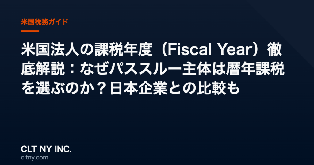 米国法人の課税年度(Fiscal Year)徹底解説:なぜパススルー主体は暦年課税を選ぶのか?日本企業との比較も 米国法人の課税年度(Fiscal Year)徹底解説:なぜパススルー主体は暦年課税を選ぶのか?日本企業との比較も