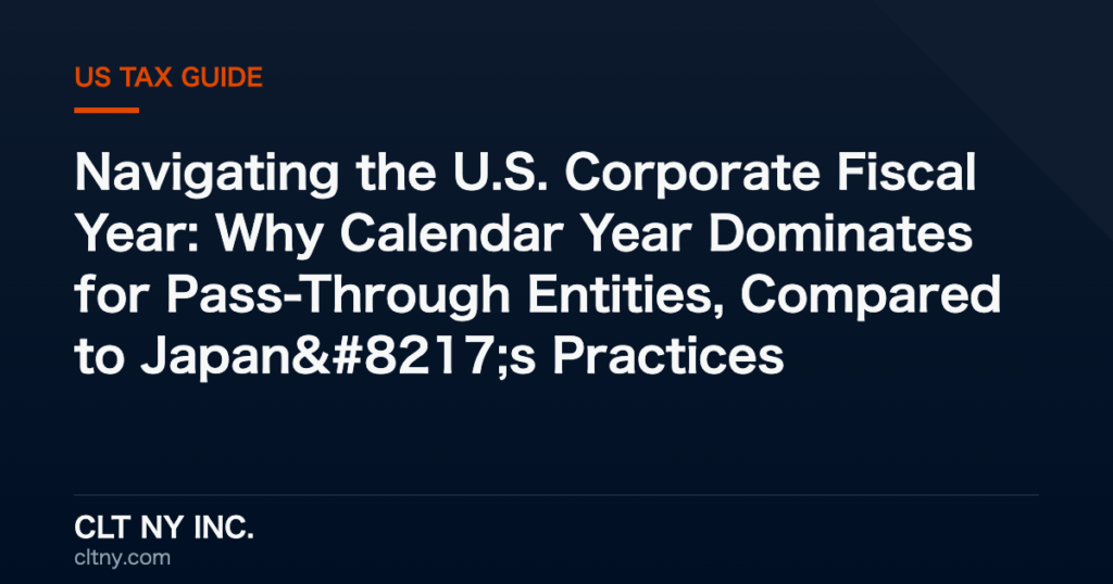 Navigating the U.S. Corporate Fiscal Year: Why Calendar Year Dominates for Pass-Through Entities, Compared to Japan's Practices Navigating the U.S. Corporate Fiscal Year: Why Calendar Year Dominates for Pass-Through Entities, Compared to Japan’s Practices