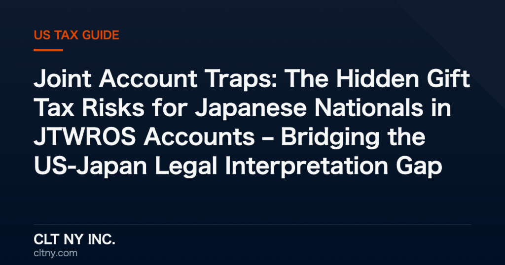 Joint Account Traps: The Hidden Gift Tax Risks for Japanese Nationals in JTWROS Accounts – Bridging the US-Japan Legal Interpretation Gap Joint Account Traps: The Hidden Gift Tax Risks for Japanese Nationals in JTWROS Accounts – Bridging the US-Japan Legal Interpretation Gap