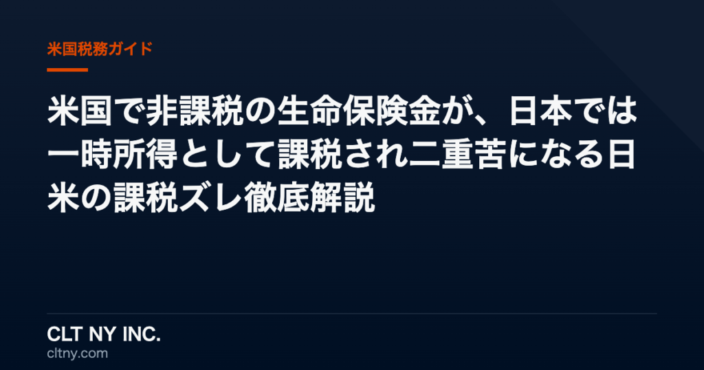 米国で非課税の生命保険金が、日本では一時所得として課税され二重苦になる日米の課税ズレ徹底解説
