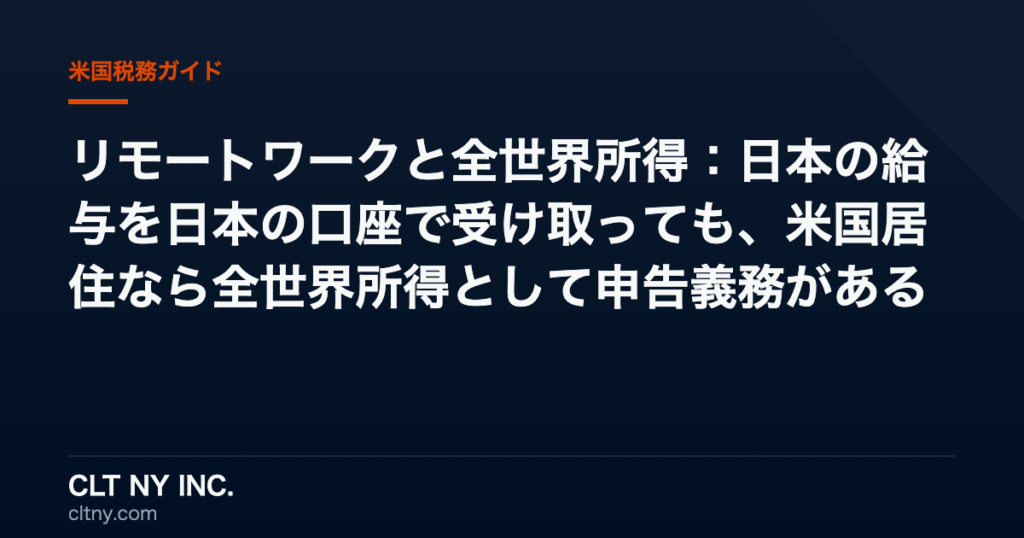 リモートワークと全世界所得：日本の給与を日本の口座で受け取っても、米国居住なら全世界所得として申告義務がある