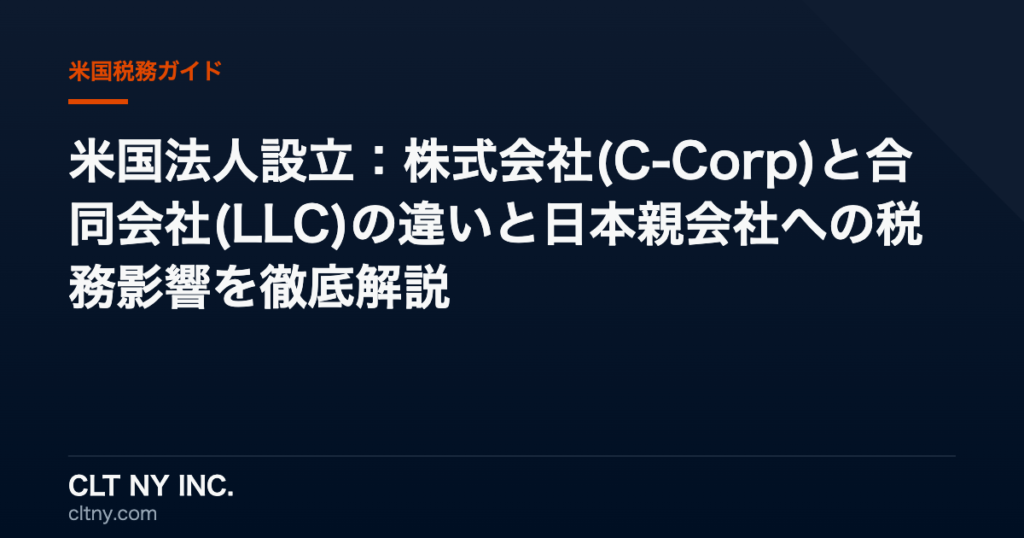 米国法人設立：株式会社(C-Corp)と合同会社(LLC)の違いと日本親会社への税務影響を徹底解説