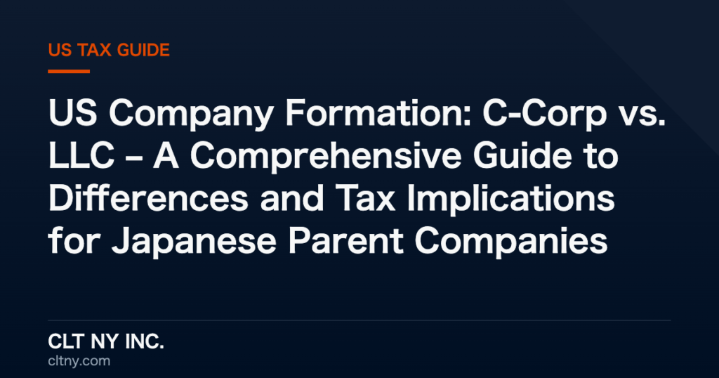 US Company Formation: C-Corp vs. LLC – A Comprehensive Guide to Differences and Tax Implications for Japanese Parent Companies
